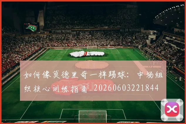如何像莫德里奇一样踢球:中场组织核心训练指南_20260603221844