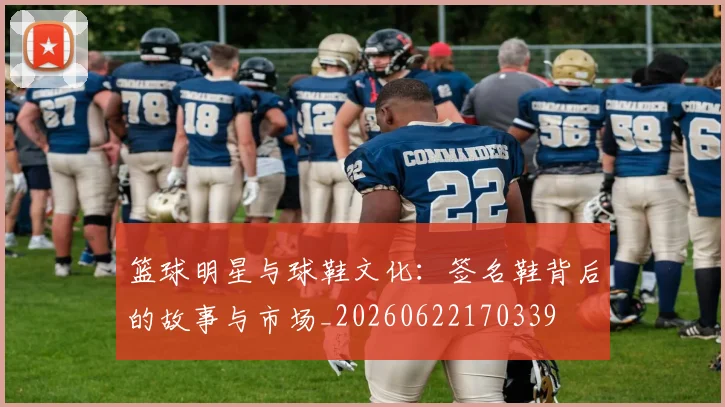 篮球明星与球鞋文化：签名鞋背后的故事与市场_20260622170339