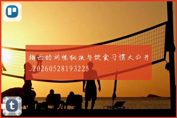 梅西的训练秘诀与饮食习惯大公开_20260528193225
