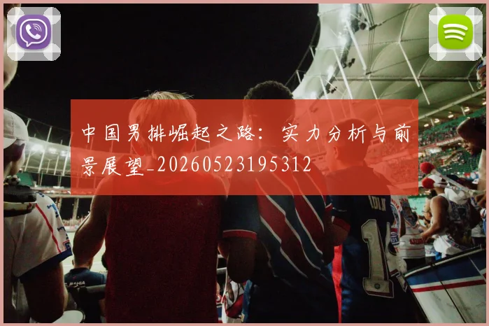 中国男排崛起之路:实力分析与前景展望_20260523195312