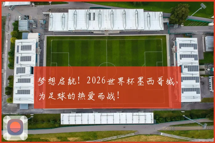 梦想启航！2026世界杯墨西哥城，为足球的热爱而战！