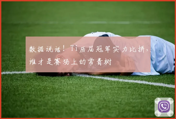数据说话！Ti历届冠军实力比拼，谁才是赛场上的常青树