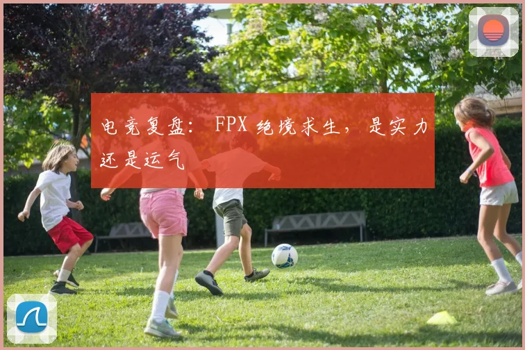 电竞复盘: FPX 绝境求生,是实力还是运气