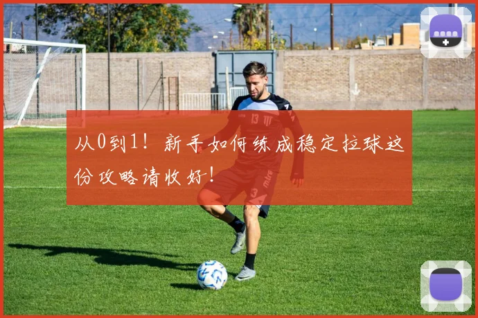 从0到1！新手如何练成稳定拉球这份攻略请收好！