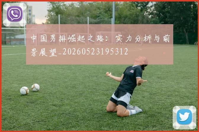 中国男排崛起之路：实力分析与前景展望_20260523195312