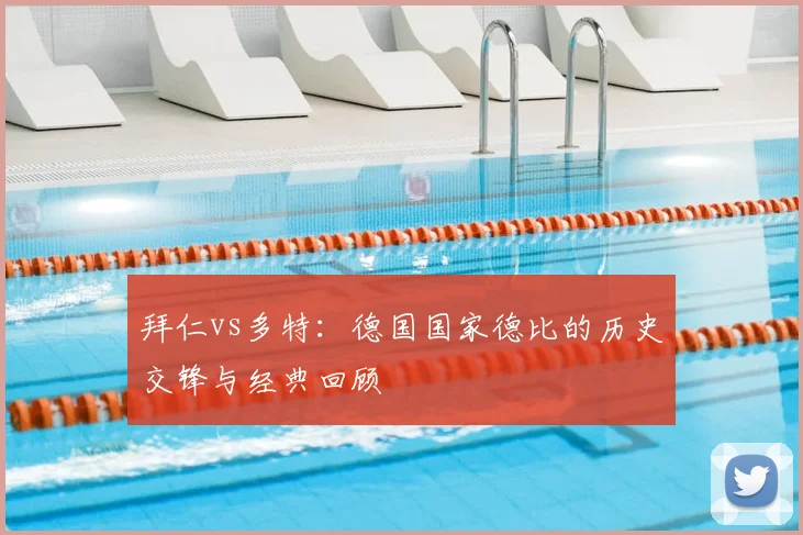 拜仁vs多特：德国国家德比的历史交锋与经典回顾