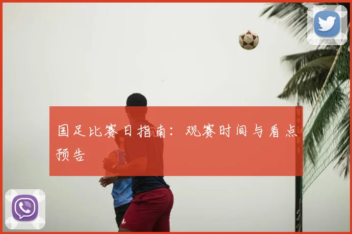 国足比赛日指南：观赛时间与看点预告
