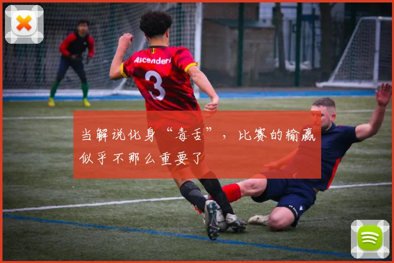 当解说化身“毒舌”,比赛的输赢似乎不那么重要了