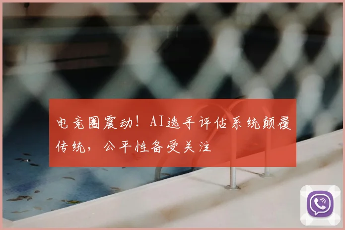 电竞圈震动！AI选手评估系统颠覆传统，公平性备受关注