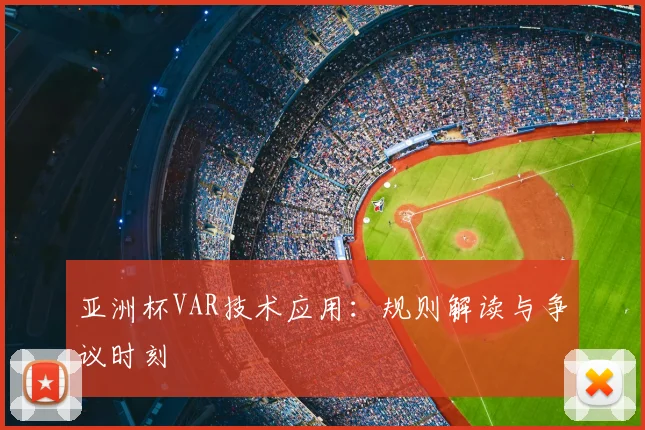 亚洲杯VAR技术应用:规则解读与争议时刻