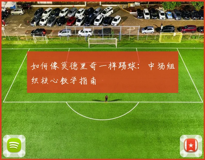 如何像莫德里奇一样踢球：中场组织核心教学指南