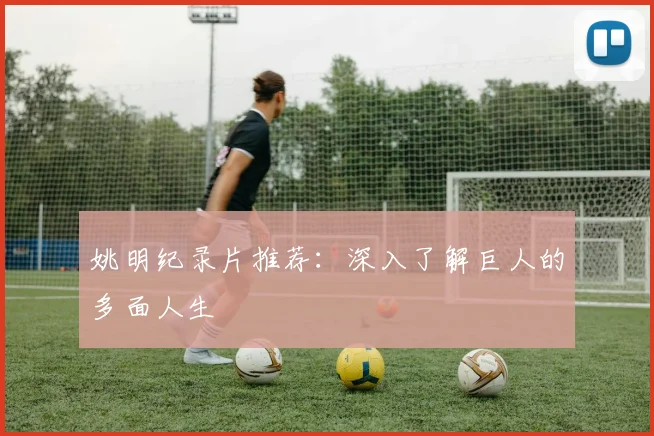 姚明纪录片推荐:深入了解巨人的多面人生