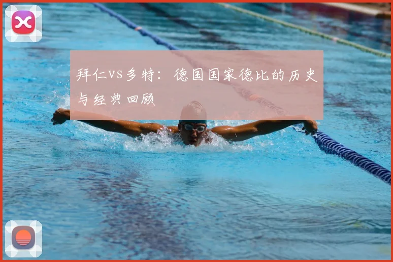 拜仁vs多特：德国国家德比的历史与经典回顾