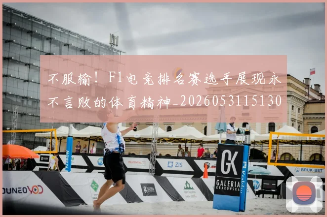 不服输！F1电竞排名赛选手展现永不言败的体育精神_20260531151302_20260702174913