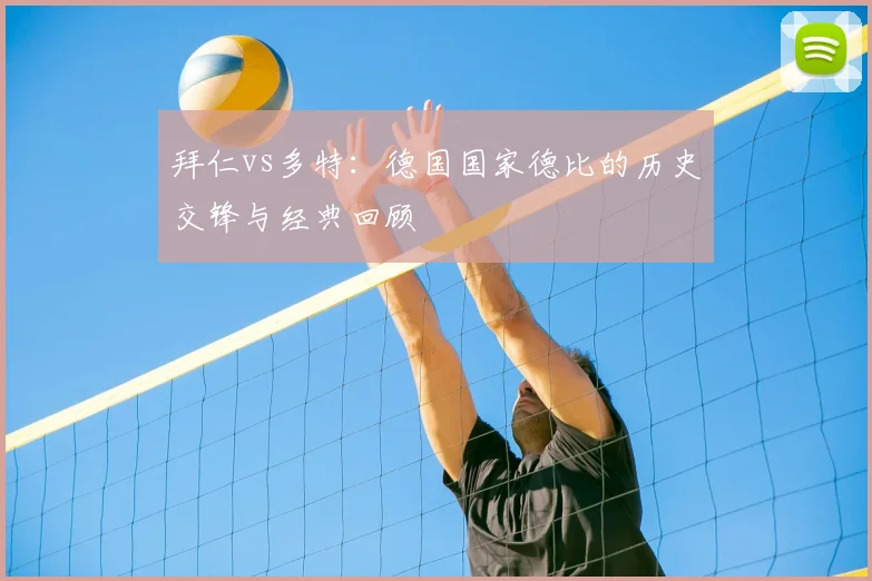 拜仁vs多特:德国国家德比的历史交锋与经典回顾