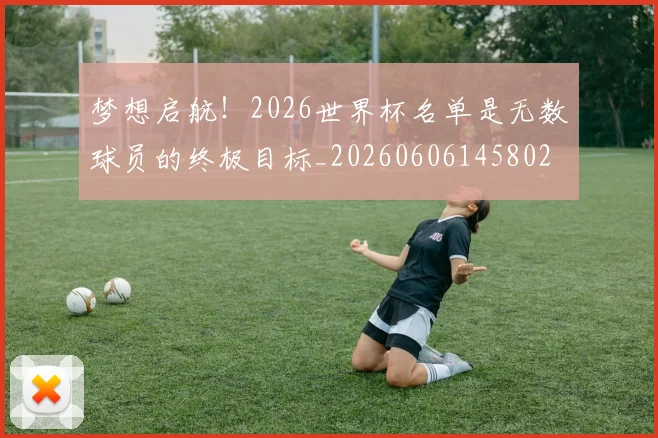 梦想启航！2026世界杯名单是无数球员的终极目标_20260606145802