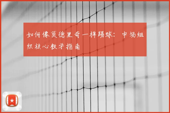 如何像莫德里奇一样踢球：中场组织核心教学指南