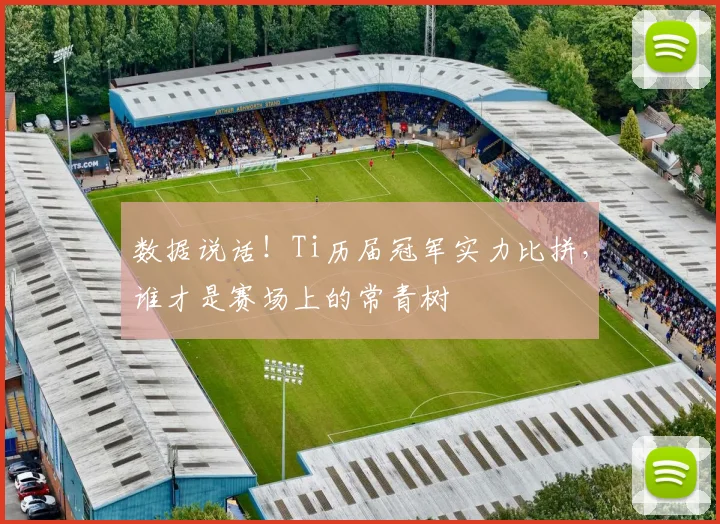 数据说话！Ti历届冠军实力比拼，谁才是赛场上的常青树