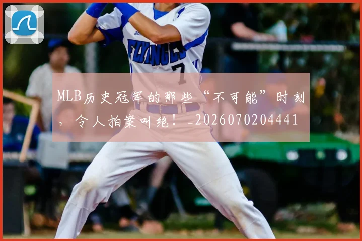 MLB历史冠军的那些“不可能”时刻，令人拍案叫绝！_20260702044410
