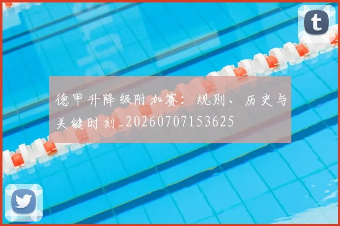 德甲升降级附加赛:规则、历史与关键时刻_20260707153625