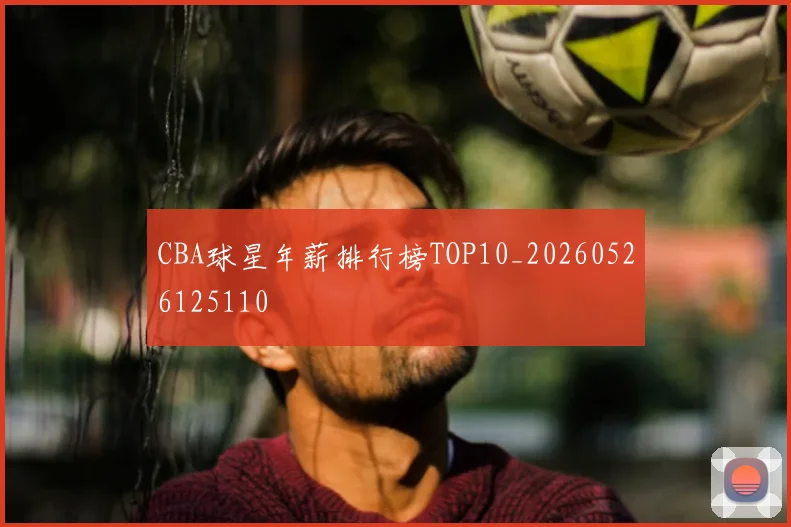 CBA球星年薪排行榜TOP10_20260526125110