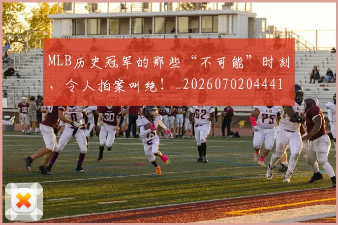 MLB历史冠军的那些“不可能”时刻，令人拍案叫绝！_20260702044410