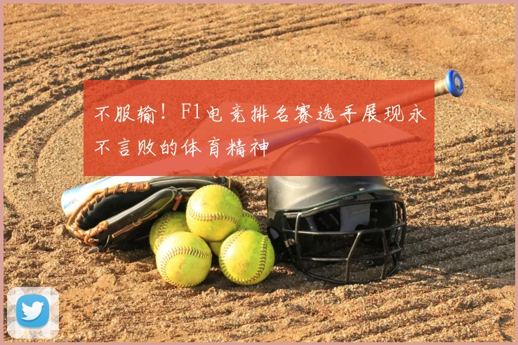不服输!F1电竞排名赛选手展现永不言败的体育精神