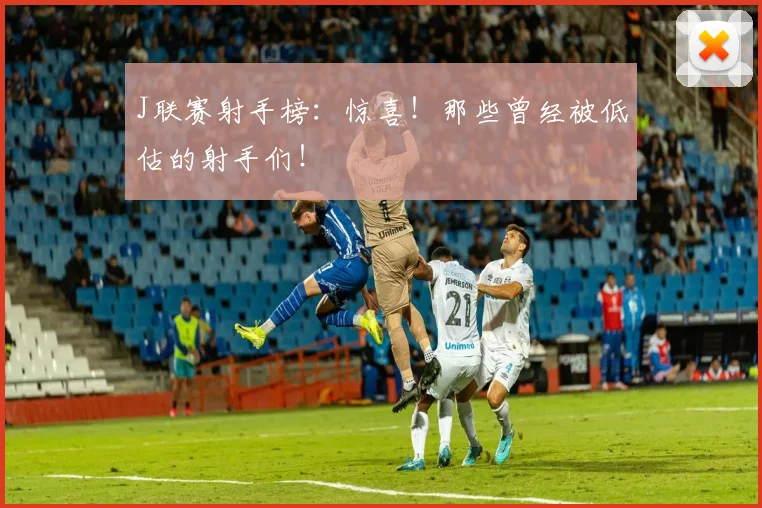 J联赛射手榜:惊喜!那些曾经被低估的射手们!