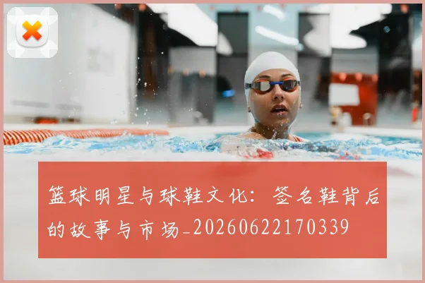 篮球明星与球鞋文化:签名鞋背后的故事与市场_20260622170339