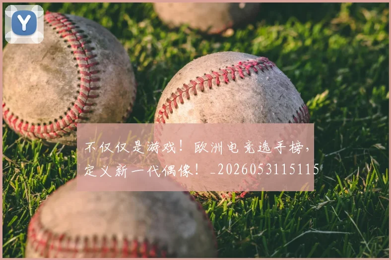 不仅仅是游戏!欧洲电竞选手榜,定义新一代偶像!_20260531151151