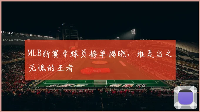 MLB新赛季球员榜单揭晓,谁是当之无愧的王者