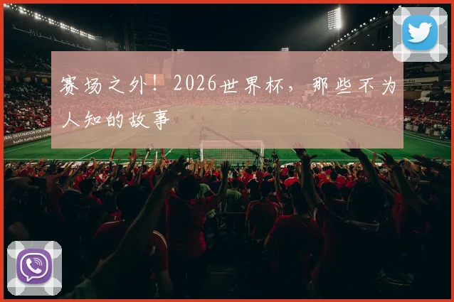 赛场之外！2026世界杯，那些不为人知的故事