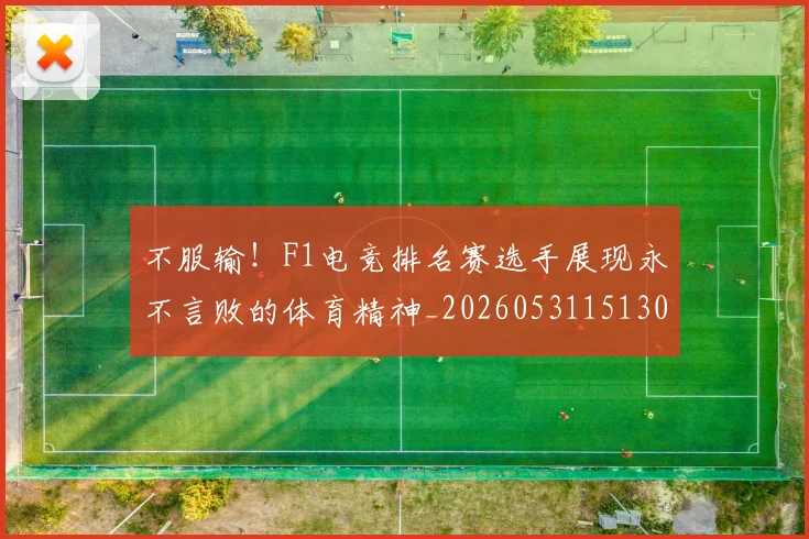 不服输！F1电竞排名赛选手展现永不言败的体育精神_20260531151302_20260702174913
