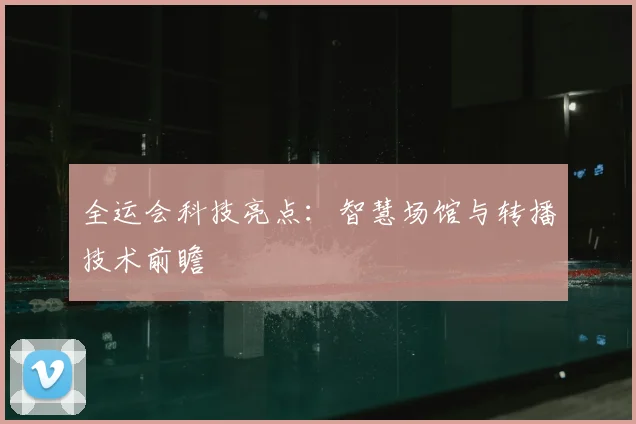 全运会科技亮点：智慧场馆与转播技术前瞻